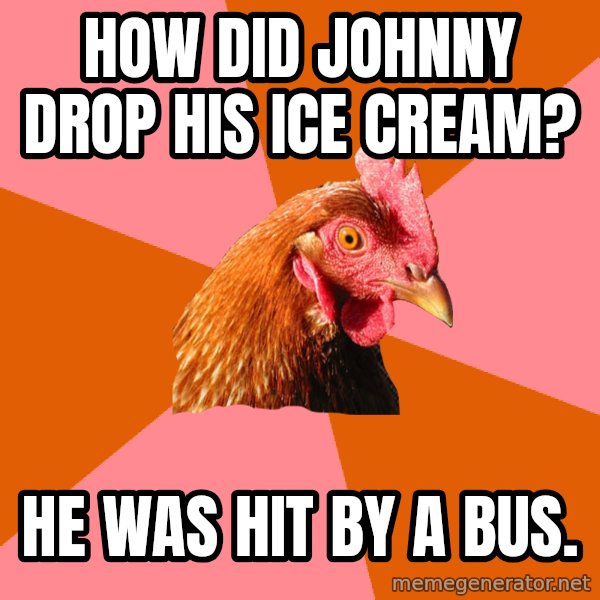Anti Joke Chicken meme: how did johnny drop his ice cream? / he was hit by a bus.