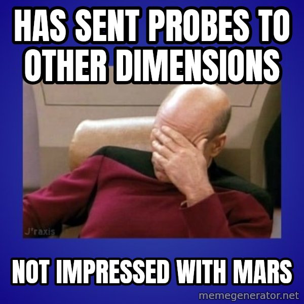 Picard facepalm  meme: Has sent probes to other dimensions / not impressed with mars