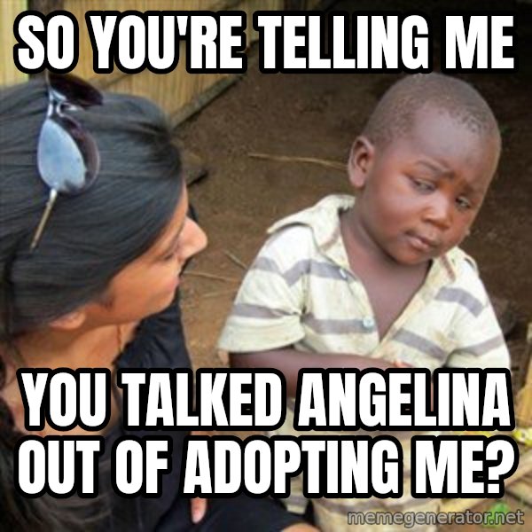 Skeptical 3rd World Kid meme: so you're telling me / you talked angelina out of adopting me?