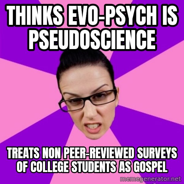 Privilege Denying Feminist meme: THINKS EVO-PSYCH IS PSEUDOSCIENCE / TREATS NON PEER-REVIEWED SURVEYS OF COLLEGE STUDENTS AS GOSPEL