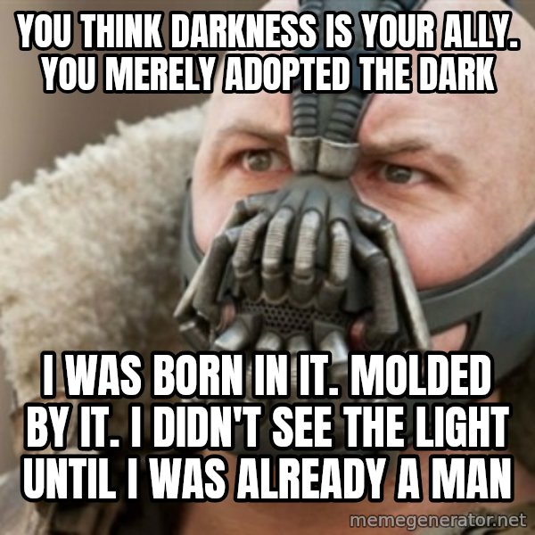 Bane meme: you think darkness is your ally. You merely adopted the dark / I WAS BORN IN IT. MOLDED BY IT. I DIDN'T SEE THE LIGHT UNTIL I WAS ALREADY A MAN