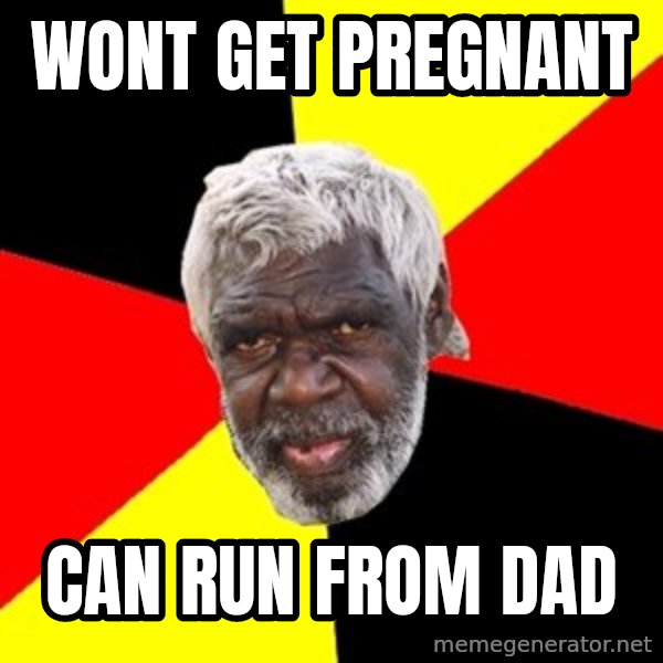 Aboriginal meme: Wont get pregnant / Can run from dad