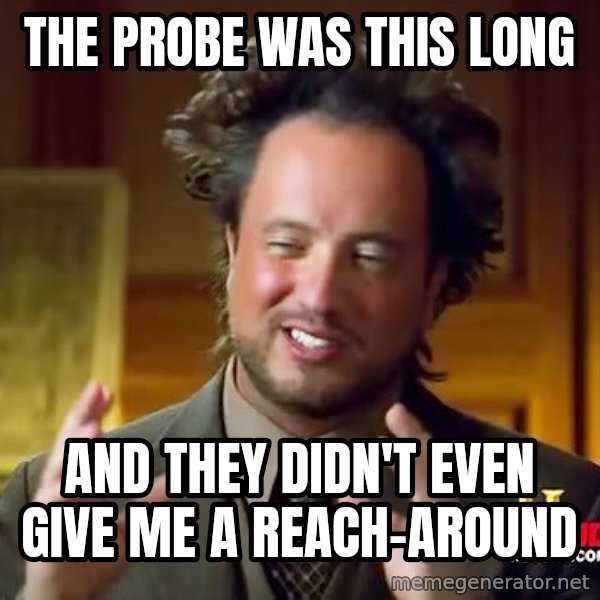 Ancient Aliens meme: The Probe was This Long / And They Didn't even give me a reach-around