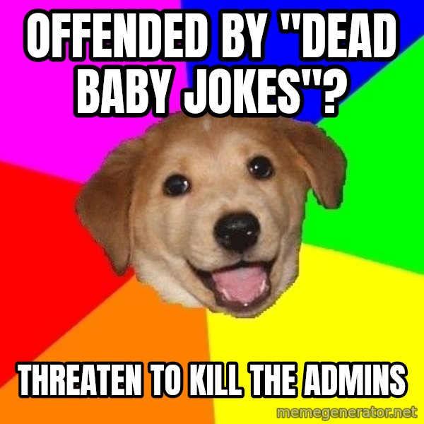 Advice Dog meme: Offended by "dead baby jokes"? / threaten to kill the admins
