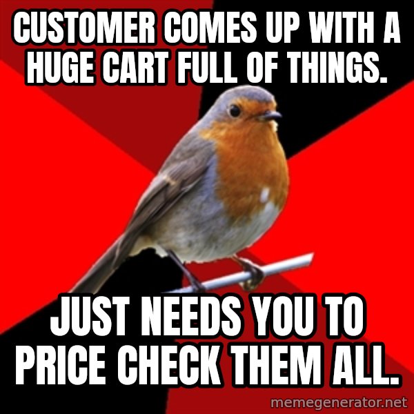 Retail Robin meme: Customer comes up with a huge cart full of things. / Just needs you to price check them all.