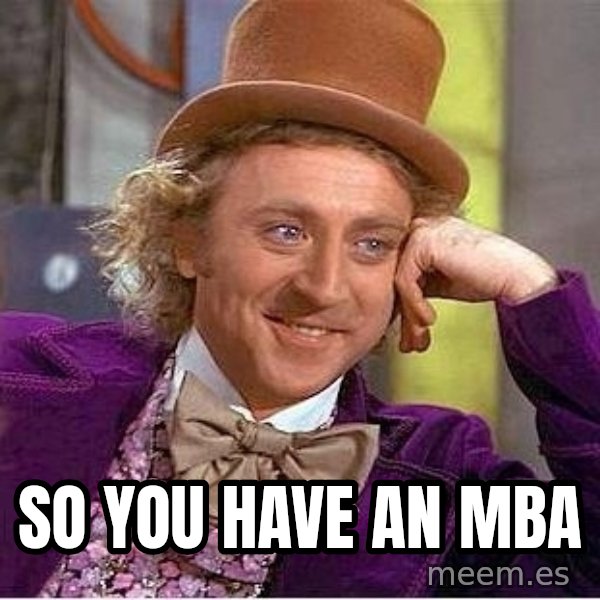 Willywonka meme: So you have an mba