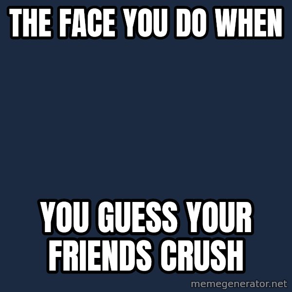 Spongebob meme: THE FACE YOU DO WHEN / YOU GUESS YOUR FRIENDS CRUSH