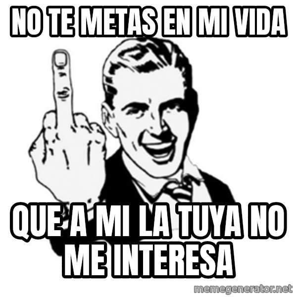 middle finger meme: no te metas en mi vida / que a mi la tuya no me interesa