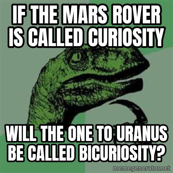 Philosoraptor meme: if the mars rover is called curiosity / will the one to uranus be called bicuriosity?
