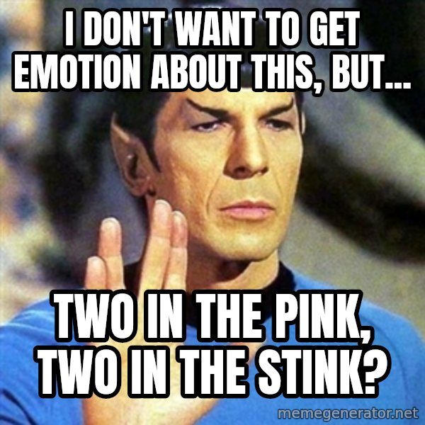 Spock meme: I don't want to get emotion about this, but... / Two in the pink, two in the stink?