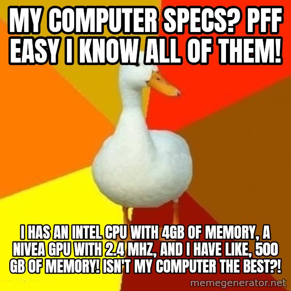 Technologically Impaired Duck meme: my computer specs? pff easy i know all of them! / I has an intel cpu with 4gb of memory, a nivea gpu with 2.4 mhz, and i have like, 500 gb of memory! isn't my computer the best?!