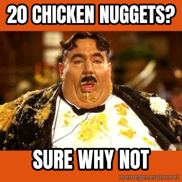 Fat Guy meme: 20 CHicken nuggets? / sure why not