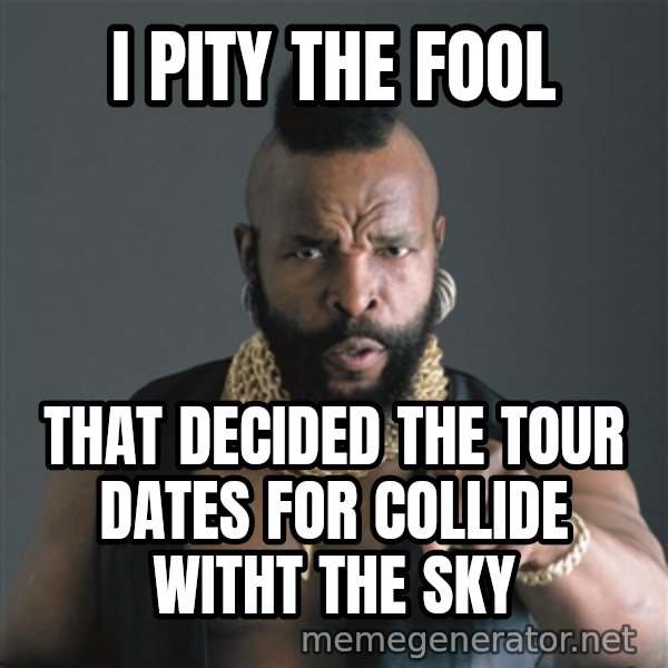 Mr T Fool meme: I pity the fool / that decided the tour dates for collide witht the sky