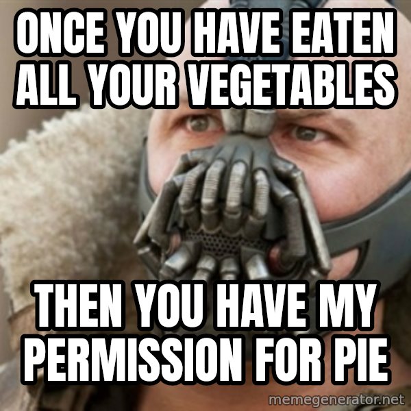 Bane meme: Once you have eaten all your vegetables / Then you have my permission for pie