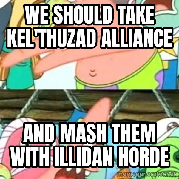 Push it Somewhere Else Patrick meme: We should take kel'thuzad alliance / and mash them with illidan horde