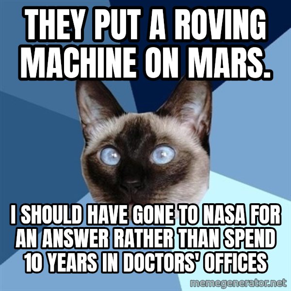 Chronic Illness Cat meme: They put a roving machine on Mars. / I should have gone to NASA for an answer rather than spend 10 years in doctors' offices