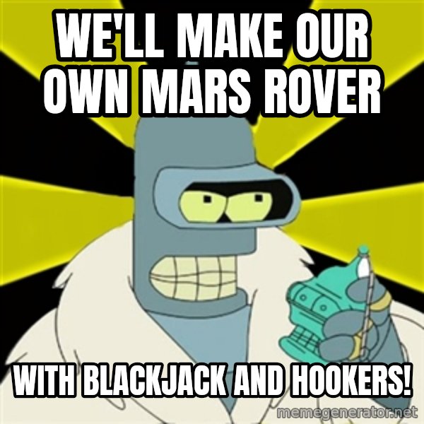 Bender IMHO meme: WE'LL MAKE OUR OWN MARS ROVER / WITH BLACKJACK AND HOOKERS!