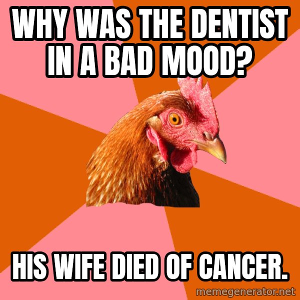 Anti Joke Chicken meme: Why was the dentist in a bad mood? / His wife died of cancer.