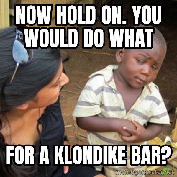 Skeptical 3rd World Kid meme: now hold on. You would do what / for a Klondike bar?