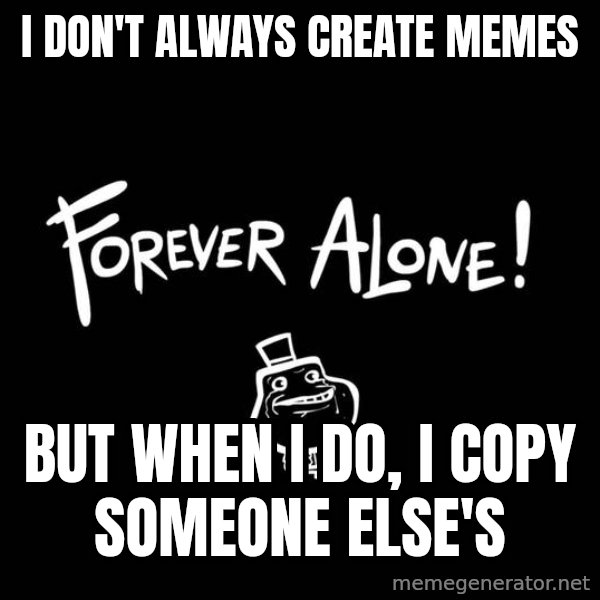 The Most Interesting Man In The World meme: i don't always create memes / but when i do, i copy someone else's