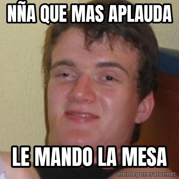 Stoner Stanley meme: Nña que mas aplauda / le mando la mesa