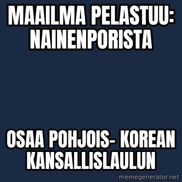 Katainen Perkele meme: Maailma      pelastuu:      nAINENpORISTA / osaa    pohjois- Korean      kansallislaulun