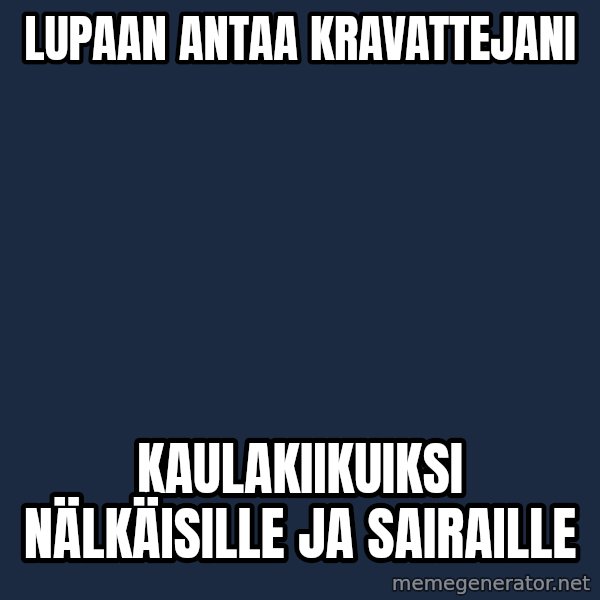 Katainen Perkele meme: Lupaan   antaa    kravattejani / Kaulakiikuiksi    nälkäisille   ja   sairaille