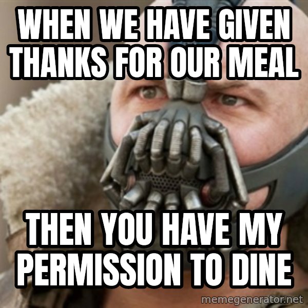 Bane meme: when we have given thanks for our meal / then you have my permission to dine
