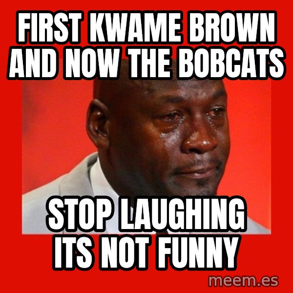 crying michael jordan meme: first kwame brown and now the bobcats / stop laughing its not funny