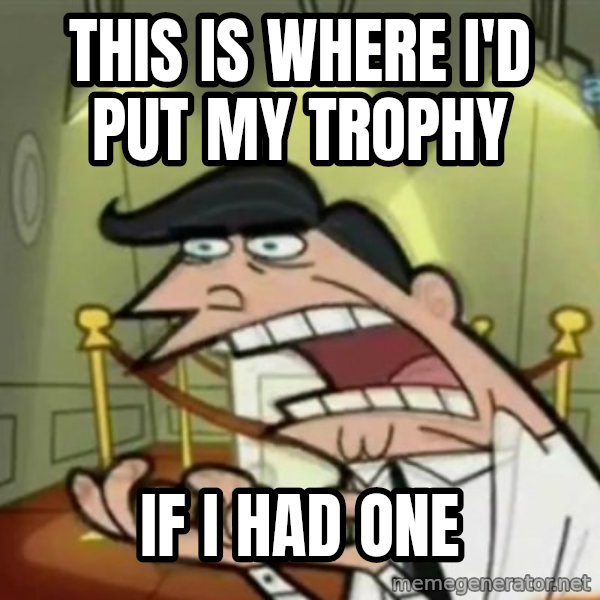 If i had one meme: THIS IS WHERE I'D PUT MY TROPHY / IF I HAD ONE