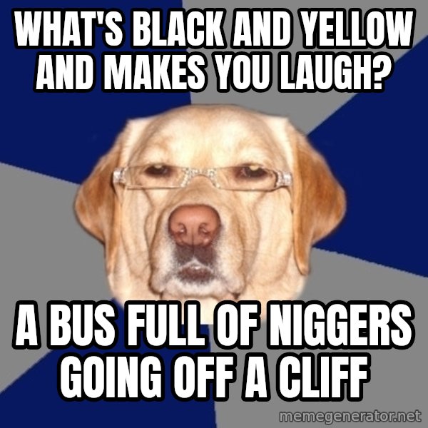Racist Dog meme: What's black and yellow and makes you laugh? / a bus full of niggers going off a cliff