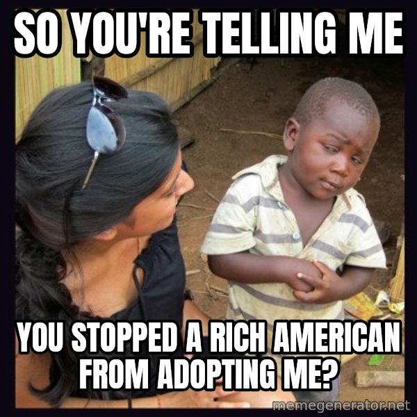 Skeptical 3rd World Kid meme: so you're telling me / you stopped a rich american from adopting me?