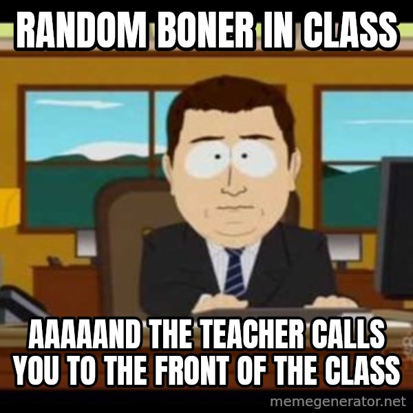 south park aand it's gone meme: random boner in class / aaaaand the teacher calls you to the front of the class