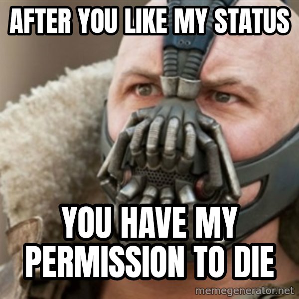 Bane meme: after you like my status / you have my permission to die
