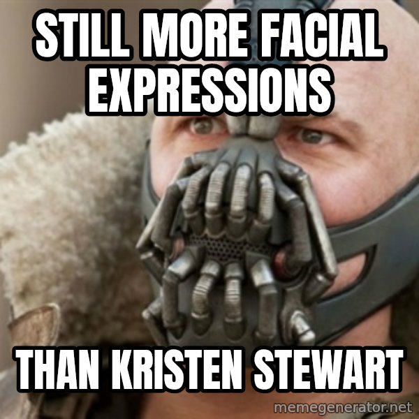 Bane meme: still more facial expressions / than kristen stewart