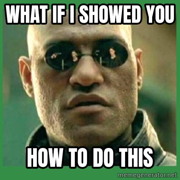 Matrix Morpheus meme: What if I showed you / How to do this