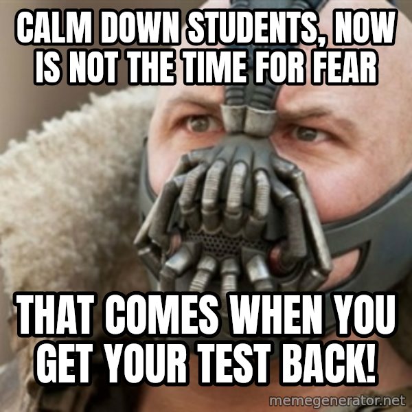 Bane meme: calm down students, now is not the time for fear / that comes when you get your test back!