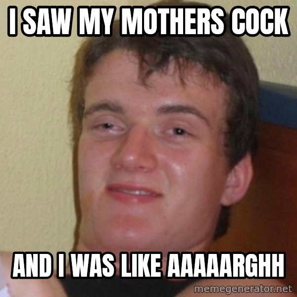 Really Stoned Guy meme: i saw my mothers cock / and i was like aaaaarghh