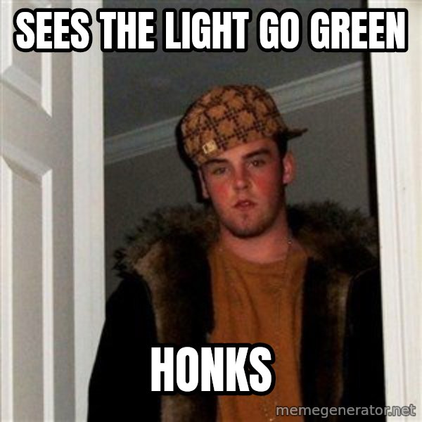 Scumbag Steve meme: SEES THE LIGHT GO GREEN / HONKS