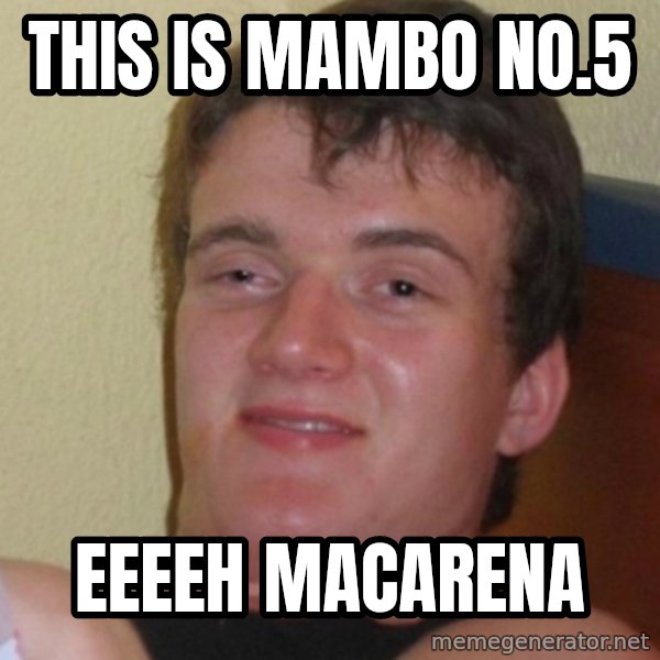 Stoner Stanley meme: this is mambo no.5 / eeeeh macarena