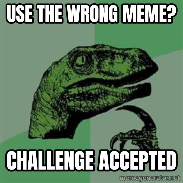 Philosoraptor meme: use the wrong meme? / challenge accepted
