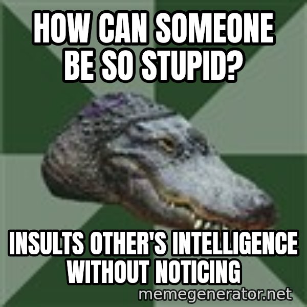 Aspie Alligator meme: how can someone be so stupid? / insults other's intelligence without noticing