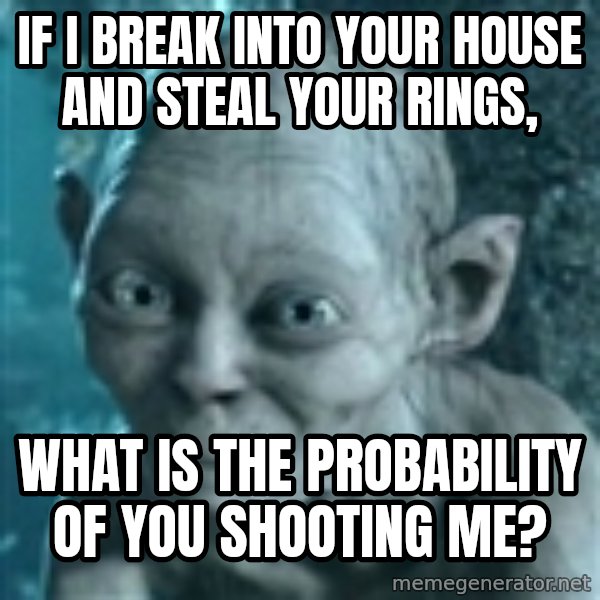 SmeagolS Precious meme: If I break into your house and steal your rings, / What is the probability of you shooting me?