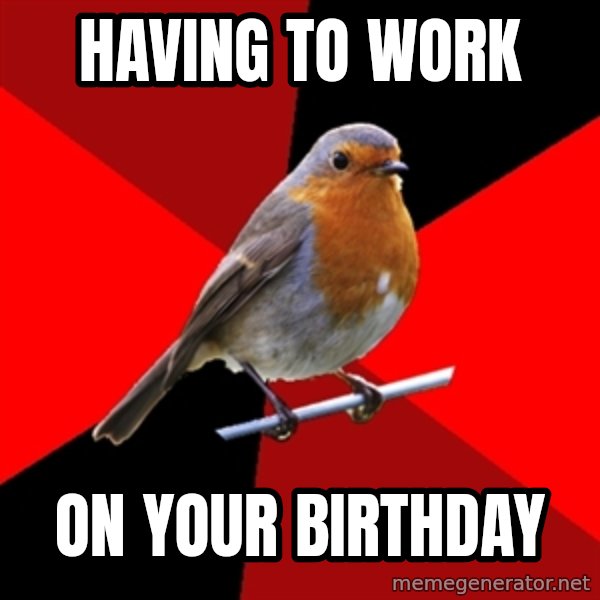 Retail Robin meme: Having to work / on your birthday