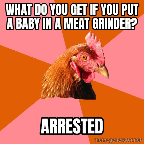 Anti Joke Chicken meme: What do you get if you put a baby in a meat grinder? / Arrested