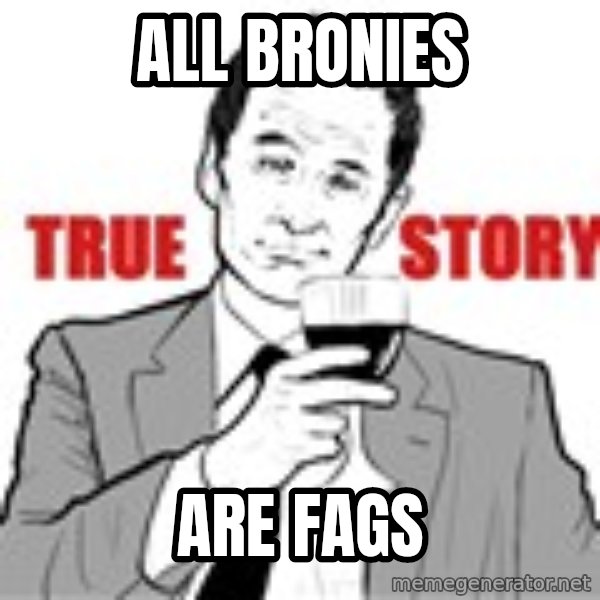 true story meme: All bronies / are fags