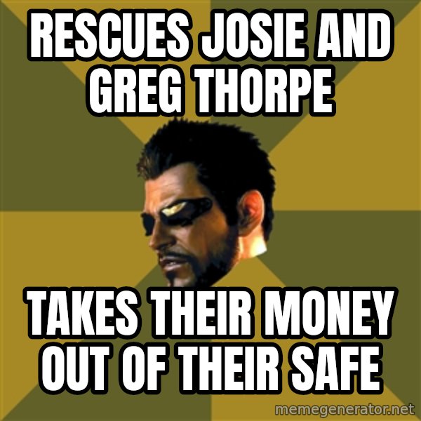 Adam Jensen meme: Rescues Josie and greg thorpe / takes their money out of their safe