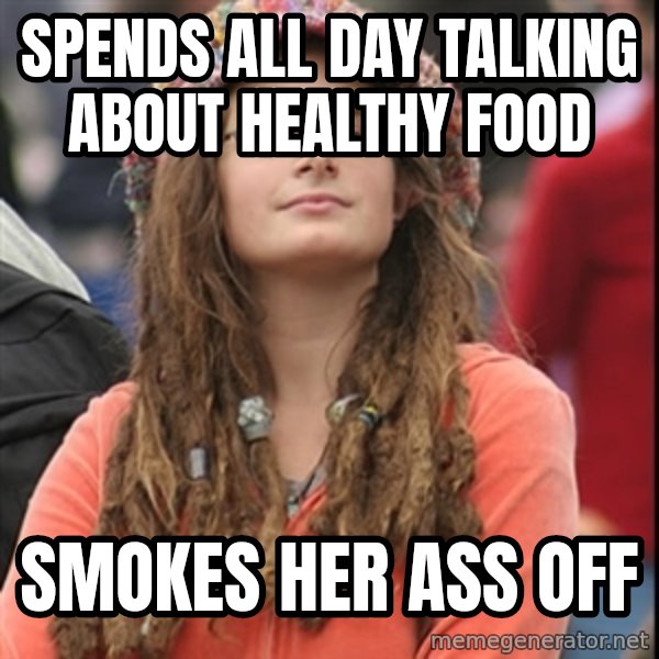 College Liberal meme: spends all day talking about healthy food / smokes her ass off