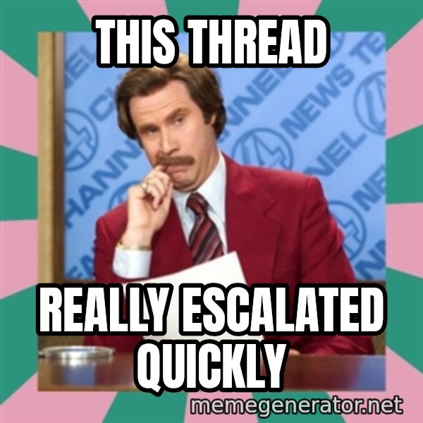 anchorman meme: This thread / really escalated quickly