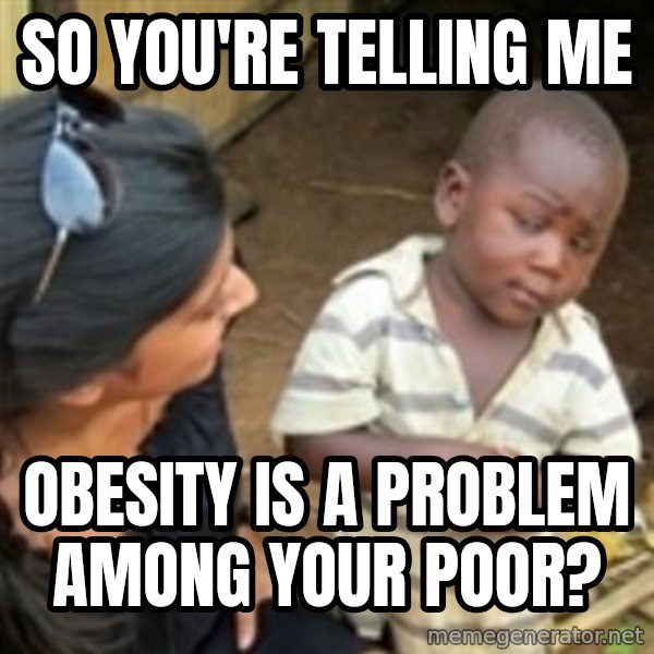 Skeptical african kid  meme: so you're telling me / obesity is a problem among your poor?